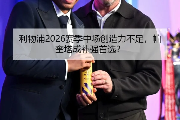 利物浦2026赛季中场创造力不足，帕奎塔成补强首选？